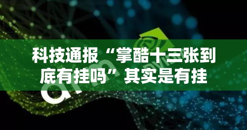 科技通报“掌酷十三张到底有挂吗”其实是有挂