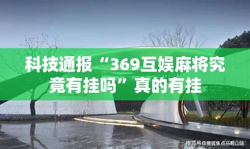 科技通报“369互娱麻将究竟有挂吗	”真的有挂