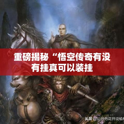 重磅揭秘“悟空传奇有没有挂真可以装挂 重磅揭秘“悟空传奇有没有挂真可以装挂