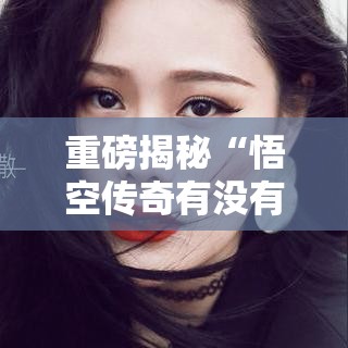 重磅揭秘“悟空传奇有没有挂真可以装挂 重磅揭秘“悟空传奇有没有挂真可以装挂