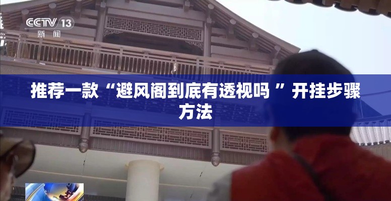 推荐一款“避风阁到底有透视吗 	”开挂步骤方法