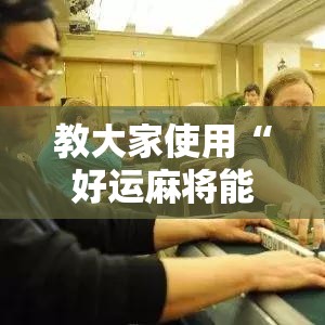教大家使用“好运麻将能不能开挂”开挂方法