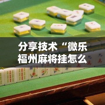 分享技术“微乐福州麻将挂怎么卖”原来确实有挂