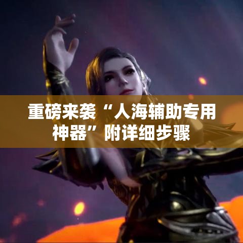 重磅来袭“人海辅助专用神器”附详细步骤