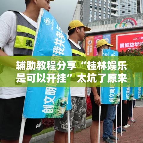 辅助教程分享“桂林娱乐是可以开挂”太坑了原来有挂