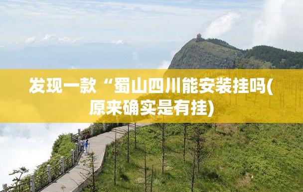 发现一款“蜀山四川能安装挂吗(原来确实是有挂) 发现一款“蜀山四川能安装挂吗(原来确实是有挂)