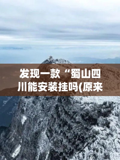 发现一款“蜀山四川能安装挂吗(原来确实是有挂) 发现一款“蜀山四川能安装挂吗(原来确实是有挂)