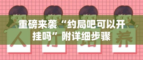 重磅来袭“约局吧可以开挂吗”附详细步骤