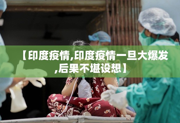【印度疫情,印度疫情一旦大爆发,后果不堪设想】 【印度疫情,印度疫情一旦大爆发,后果不堪设想】