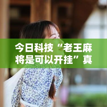 今日科技“老王麻将是可以开挂”真的有挂