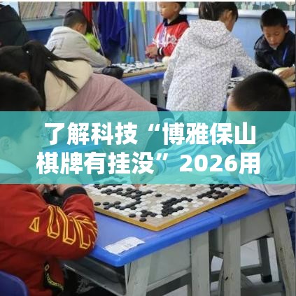 了解科技“博雅保山棋牌有挂没”2026用挂