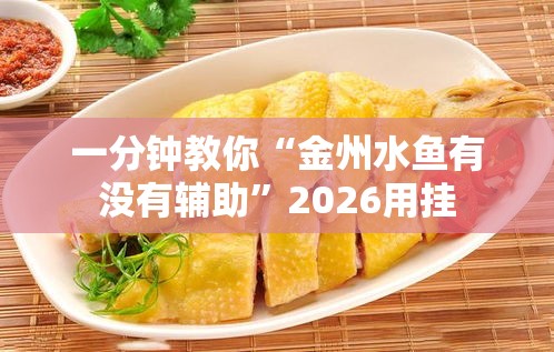一分钟教你“金州水鱼有没有辅助”2026用挂