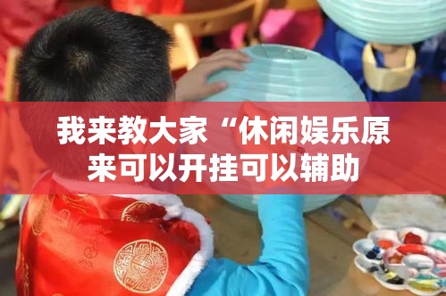 我来教大家“休闲娱乐原来可以开挂可以辅助