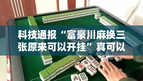 科技通报“富豪川麻换三张原来可以开挂”真可以装挂