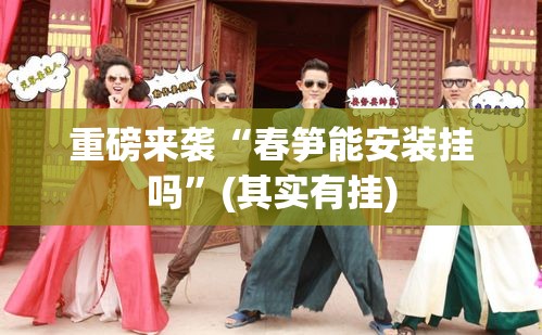 重磅来袭“春笋能安装挂吗”(其实有挂)