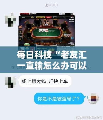 每日科技“老友汇一直输怎么办可以辅助 每日科技“老友汇一直输怎么办可以辅助