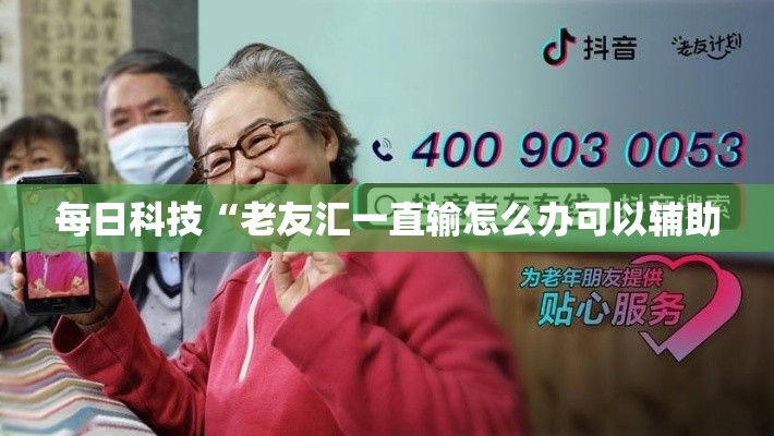 每日科技“老友汇一直输怎么办可以辅助 每日科技“老友汇一直输怎么办可以辅助