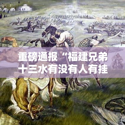 重磅通报“福建兄弟十三水有没有人有挂	”的确有挂
