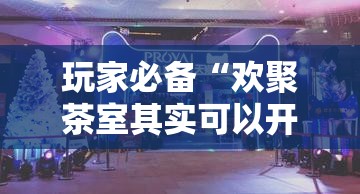 玩家必备“欢聚茶室其实可以开挂吗”有开挂教程