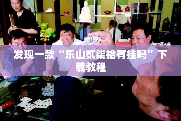 发现一款“乐山贰柒拾有挂吗	”下载教程