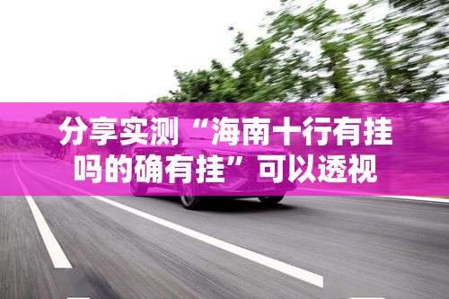 分享实测“海南十行有挂吗的确有挂”可以透视