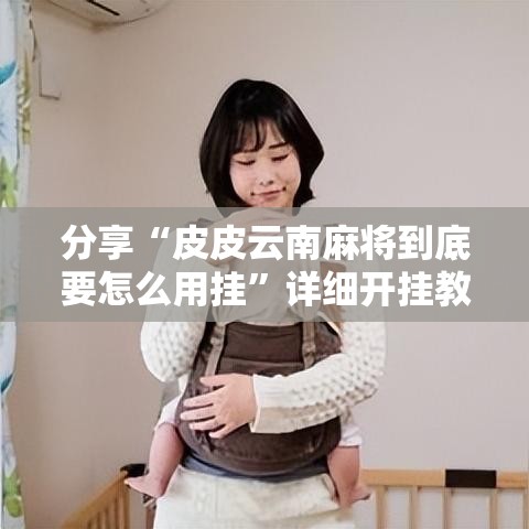 分享“皮皮云南麻将到底要怎么用挂	”详细开挂教程