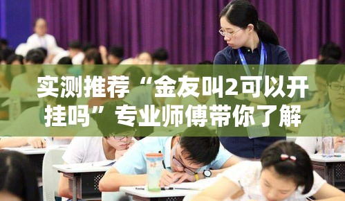 实测推荐“金友叫2可以开挂吗”专业师傅带你了解