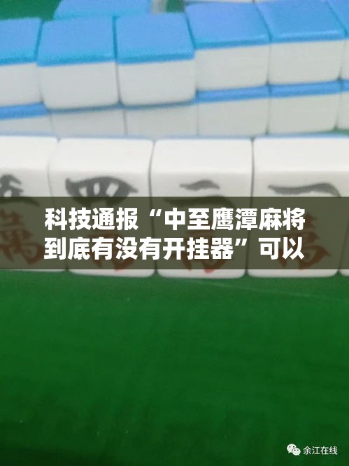 科技通报“中至鹰潭麻将到底有没有开挂器	”可以开挂教程