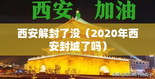 西安解封了没(2020年西安封城了吗) 西安解封了没(2020年西安封城了吗)