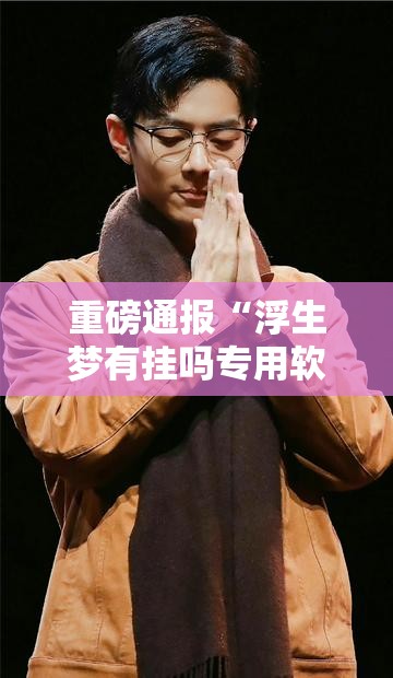 重磅通报“浮生梦有挂吗专用软件(确实有挂) 重磅通报“浮生梦有挂吗专用软件(确实有挂)