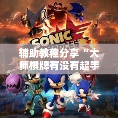 辅助教程分享“大师棋牌有没有起手好牌挂	”原来确实有挂