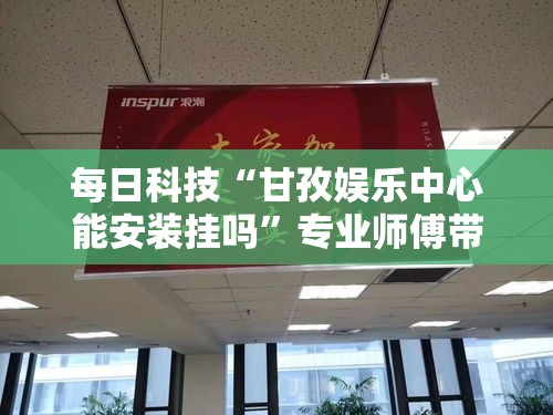 每日科技“甘孜娱乐中心能安装挂吗”专业师傅带你了解