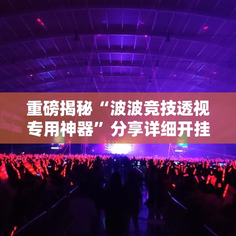 重磅揭秘“波波竞技透视专用神器”分享详细开挂教程