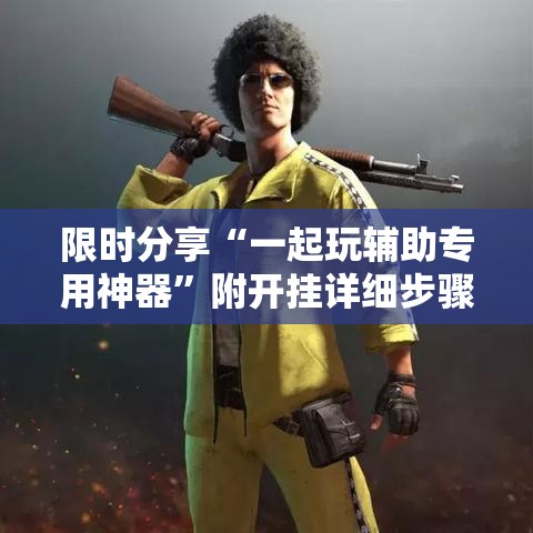 限时分享“一起玩辅助专用神器	”附开挂详细步骤