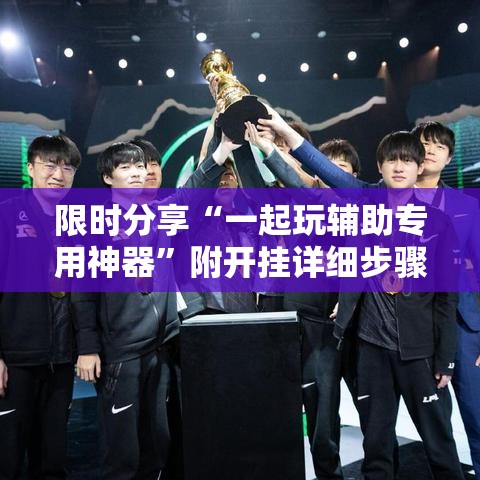 限时分享“一起玩辅助专用神器”附开挂详细步骤