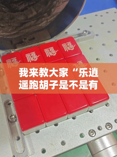 我来教大家“乐逍遥跑胡子是不是有挂吗”确实能开挂 