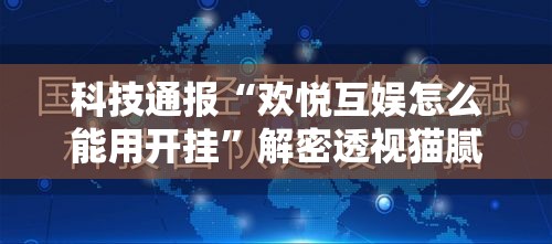 科技通报“欢悦互娱怎么能用开挂	”解密透视猫腻