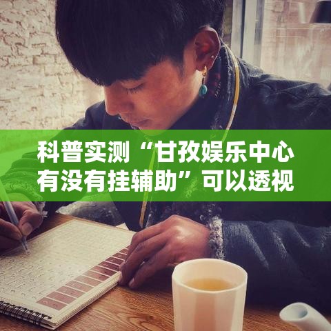 科普实测“甘孜娱乐中心有没有挂辅助”可以透视