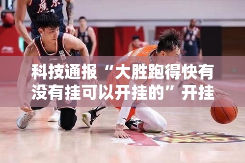 科技通报“大胜跑得快有没有挂可以开挂的	”开挂必胜方法