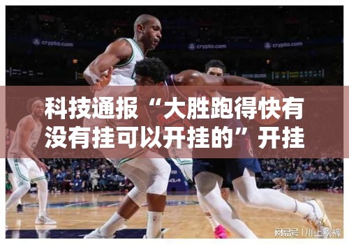 科技通报“大胜跑得快有没有挂可以开挂的”开挂必胜方法