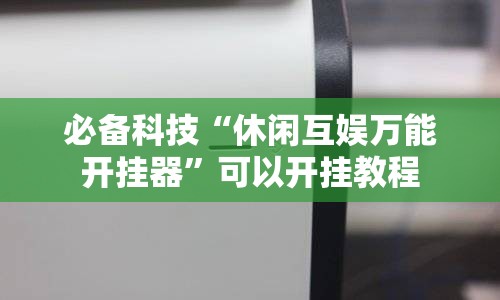 必备科技“休闲互娱万能开挂器	”可以开挂教程
