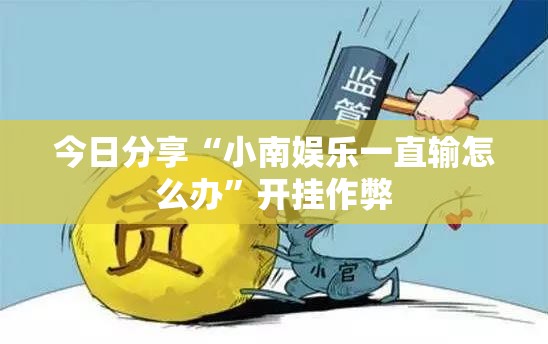 今日分享“小南娱乐一直输怎么办	”开挂作弊