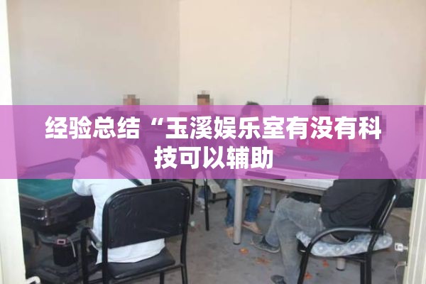 经验总结“玉溪娱乐室有没有科技可以辅助