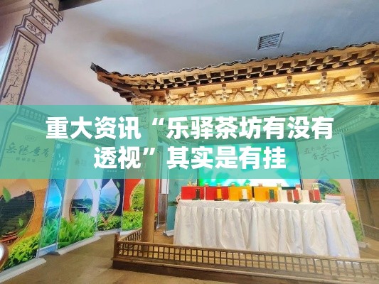 重大资讯“乐驿茶坊有没有透视”其实是有挂