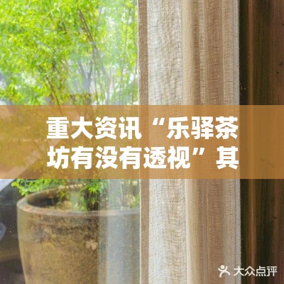 重大资讯“乐驿茶坊有没有透视	”其实是有挂