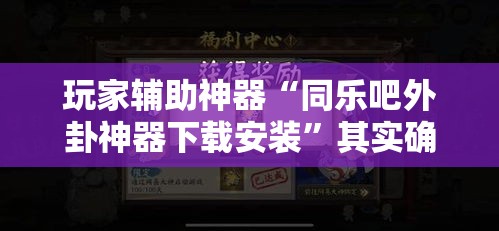 玩家辅助神器“同乐吧外卦神器下载安装”其实确实有挂