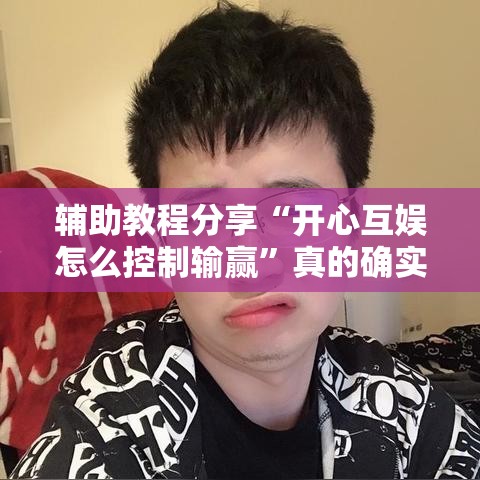 辅助教程分享“开心互娱怎么控制输赢”真的确实有挂
