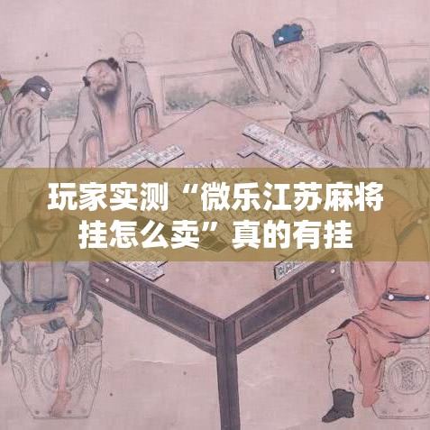 玩家实测“微乐江苏麻将挂怎么卖”真的有挂