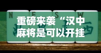 重磅来袭“汉中麻将是可以开挂	”真可以装挂