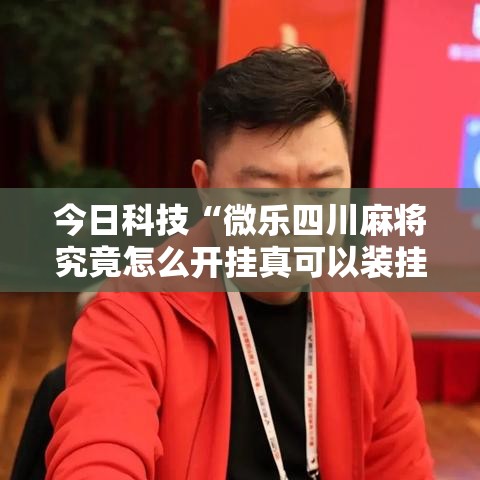 今日科技“微乐四川麻将究竟怎么开挂真可以装挂